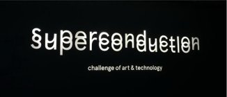 SUPERCONDUCTION CHALLENGE OF ART & TECHNOLOGY