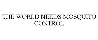 THE WORLD NEEDS MOSQUITO CONTROL