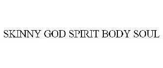 SKINNY GOD SPIRIT BODY SOUL