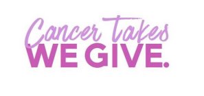 CANCER TAKES WE GIVE.