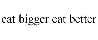 EAT BIGGER EAT BETTER