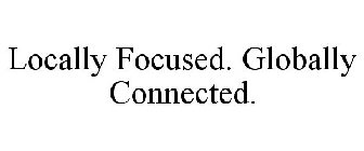 LOCALLY FOCUSED. GLOBALLY CONNECTED.