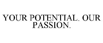 YOUR POTENTIAL. OUR PASSION.