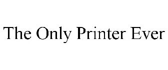 THE ONLY PRINTER EVER