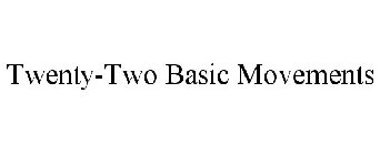 TWENTY-TWO BASIC MOVEMENTS