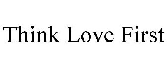 THINK LOVE FIRST