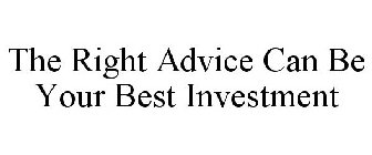 THE RIGHT ADVICE CAN BE YOUR BEST INVESTMENT