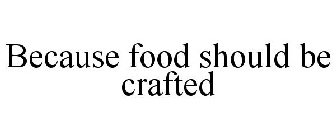 BECAUSE FOOD SHOULD BE CRAFTED