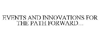 EVENTS AND INNOVATIONS FOR THE PATH FORWARD...