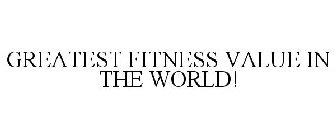 GREATEST FITNESS VALUE IN THE WORLD