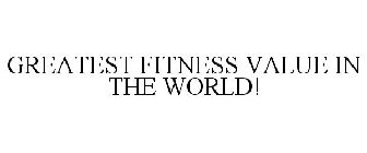 GREATEST FITNESS VALUE IN THE WORLD