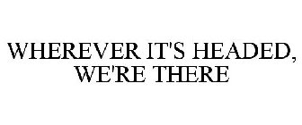 WHEREVER IT'S HEADED, WE'RE THERE