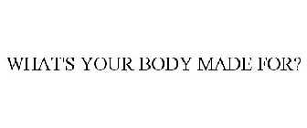 WHAT'S YOUR BODY MADE FOR?