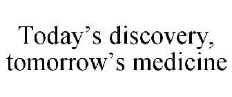 TODAY'S DISCOVERY, TOMORROW'S MEDICINE