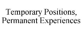 TEMPORARY POSITIONS, PERMANENT EXPERIENCES