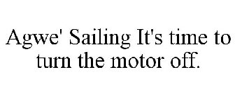 AGWE' SAILING IT'S TIME TO TURN THE MOTOR OFF.