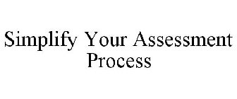SIMPLIFY YOUR ASSESSMENT PROCESS
