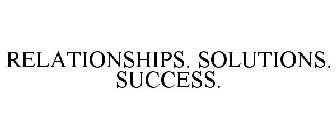 RELATIONSHIPS. SOLUTIONS. SUCCESS.