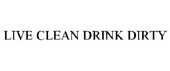 LIVE CLEAN DRINK DIRTY
