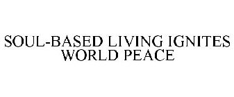 SOUL-BASED LIVING IGNITES WORLD PEACE