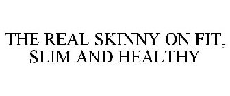 THE REAL SKINNY ON FIT, SLIM AND HEALTHY