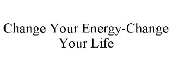CHANGE YOUR ENERGY-CHANGE YOUR LIFE