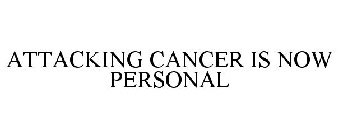 ATTACKING CANCER IS NOW PERSONAL