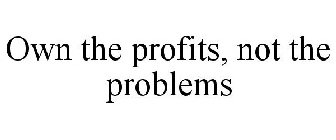OWN THE PROFITS, NOT THE PROBLEMS