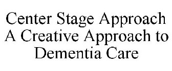 CENTER STAGE APPROACH A CREATIVE APPROACH TO DEMENTIA CARE