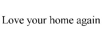 LOVE YOUR HOME AGAIN