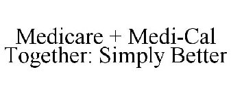MEDICARE + MEDI-CAL TOGETHER: SIMPLY BETTER