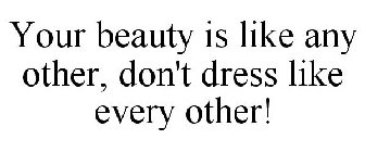 YOUR BEAUTY IS LIKE ANY OTHER, DON'T DRESS LIKE EVERY OTHER!
