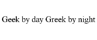 GEEK BY DAY GREEK BY NIGHT
