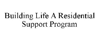 BUILDING LIFE A RESIDENTIAL SUPPORT PROGRAM