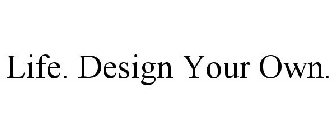 LIFE. DESIGN YOUR OWN.