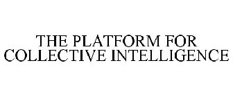 THE PLATFORM FOR COLLECTIVE INTELLIGENCE