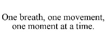 ONE BREATH, ONE MOVEMENT, ONE MOMENT AT A TIME.