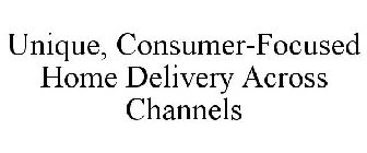 UNIQUE, CONSUMER-FOCUSED HOME DELIVERY ACROSS CHANNELS