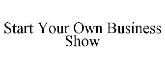 START YOUR OWN BUSINESS SHOW