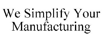 WE SIMPLIFY YOUR MANUFACTURING