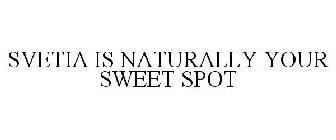 SVETIA IS NATURALLY YOUR SWEET SPOT