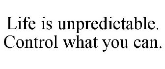 LIFE IS UNPREDICTABLE. CONTROL WHAT YOU CAN.