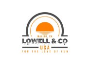 MALIBU, CA LOWELL & CO USA FOR THE LOVEOF FUN