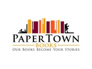 PAPER TOWN BOOKS OUR BOOKS BECOME YOUR STORIES