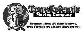 TRUE FRIENDS MOVING COMPANY BECAUSE WHENIT'S TIME TO MOVE, TRUE FRIENDS ARE ALWAYS THERE FOR YOU