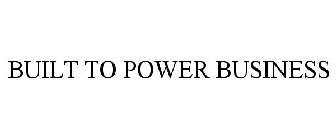 BUILT TO POWER BUSINESS