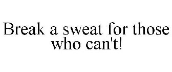 BREAK A SWEAT FOR THOSE WHO CAN'T!