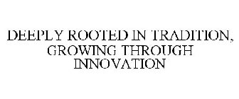 DEEPLY ROOTED IN TRADITION, GROWING THROUGH INNOVATION
