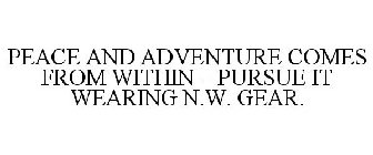 PEACE AND ADVENTURE COMES FROM WITHIN - PURSUE IT WEARING N.W. GEAR.