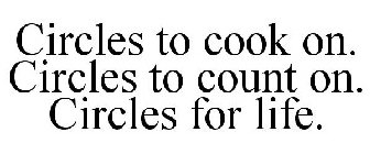 CIRCLES TO COOK ON. CIRCLES TO COUNT ON. CIRCLES FOR LIFE.